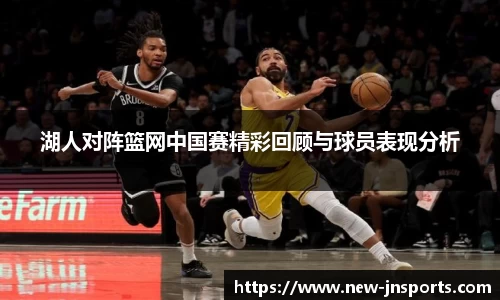 湖人对阵篮网中国赛精彩回顾与球员表现分析